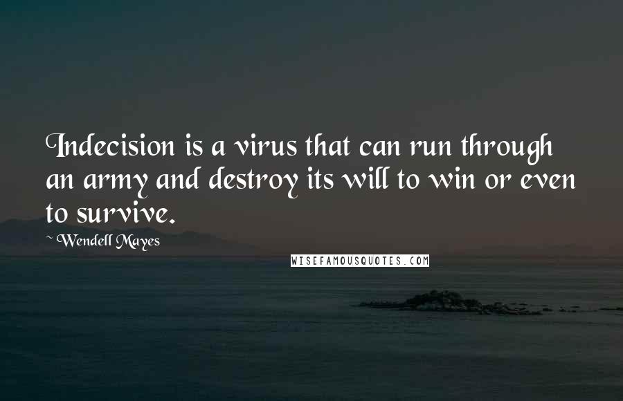 Wendell Mayes Quotes: Indecision is a virus that can run through an army and destroy its will to win or even to survive.