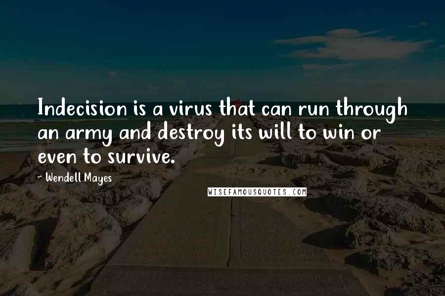 Wendell Mayes Quotes: Indecision is a virus that can run through an army and destroy its will to win or even to survive.