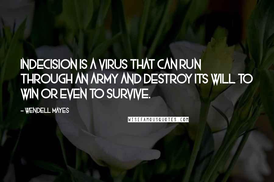 Wendell Mayes Quotes: Indecision is a virus that can run through an army and destroy its will to win or even to survive.