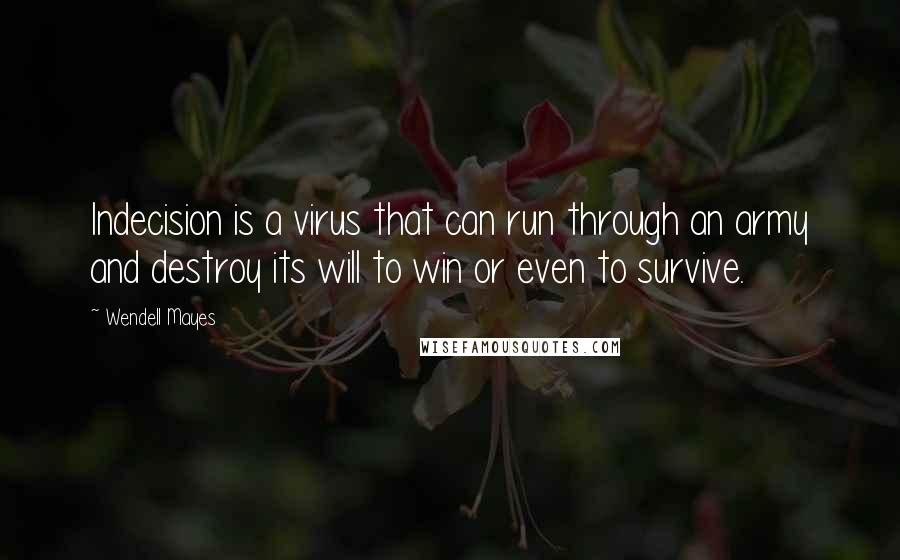 Wendell Mayes Quotes: Indecision is a virus that can run through an army and destroy its will to win or even to survive.