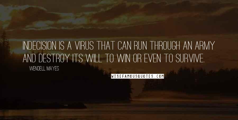 Wendell Mayes Quotes: Indecision is a virus that can run through an army and destroy its will to win or even to survive.