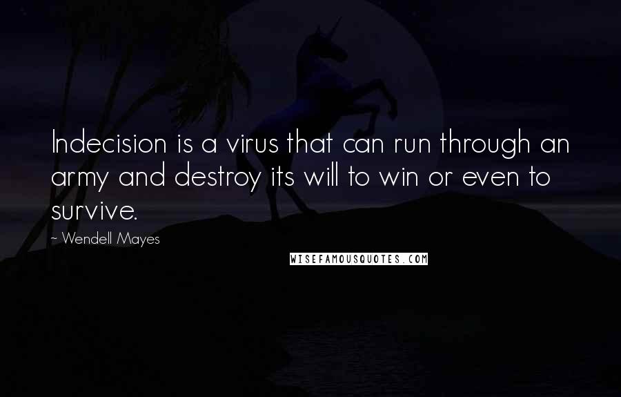 Wendell Mayes Quotes: Indecision is a virus that can run through an army and destroy its will to win or even to survive.