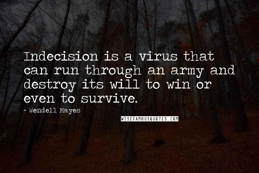 Wendell Mayes Quotes: Indecision is a virus that can run through an army and destroy its will to win or even to survive.