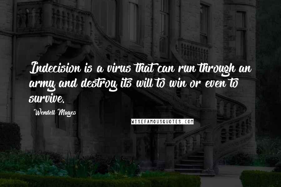 Wendell Mayes Quotes: Indecision is a virus that can run through an army and destroy its will to win or even to survive.