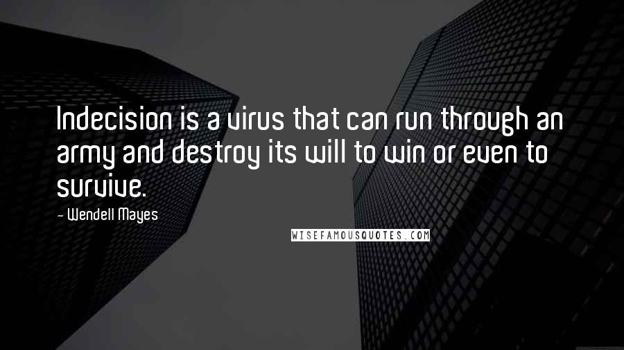 Wendell Mayes Quotes: Indecision is a virus that can run through an army and destroy its will to win or even to survive.