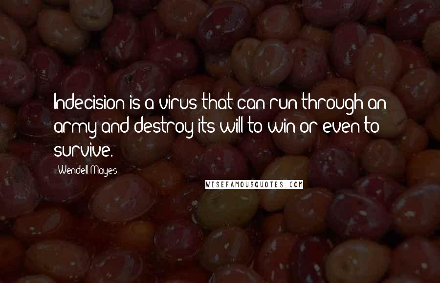 Wendell Mayes Quotes: Indecision is a virus that can run through an army and destroy its will to win or even to survive.