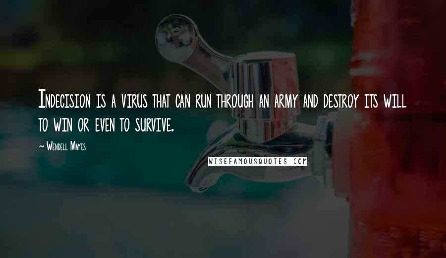 Wendell Mayes Quotes: Indecision is a virus that can run through an army and destroy its will to win or even to survive.