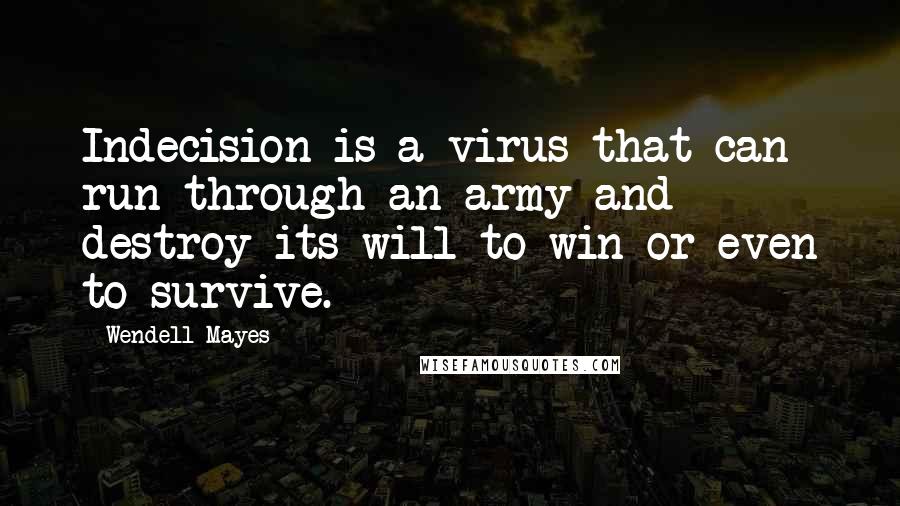 Wendell Mayes Quotes: Indecision is a virus that can run through an army and destroy its will to win or even to survive.