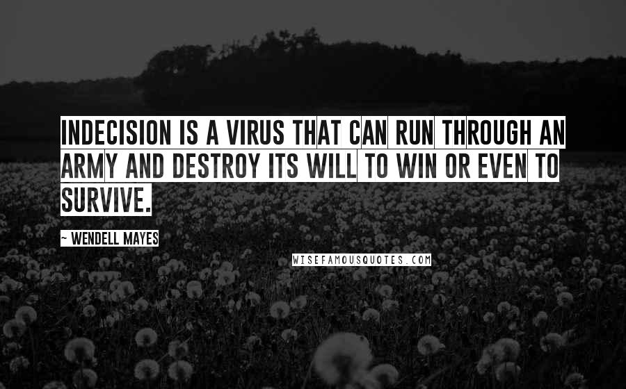Wendell Mayes Quotes: Indecision is a virus that can run through an army and destroy its will to win or even to survive.