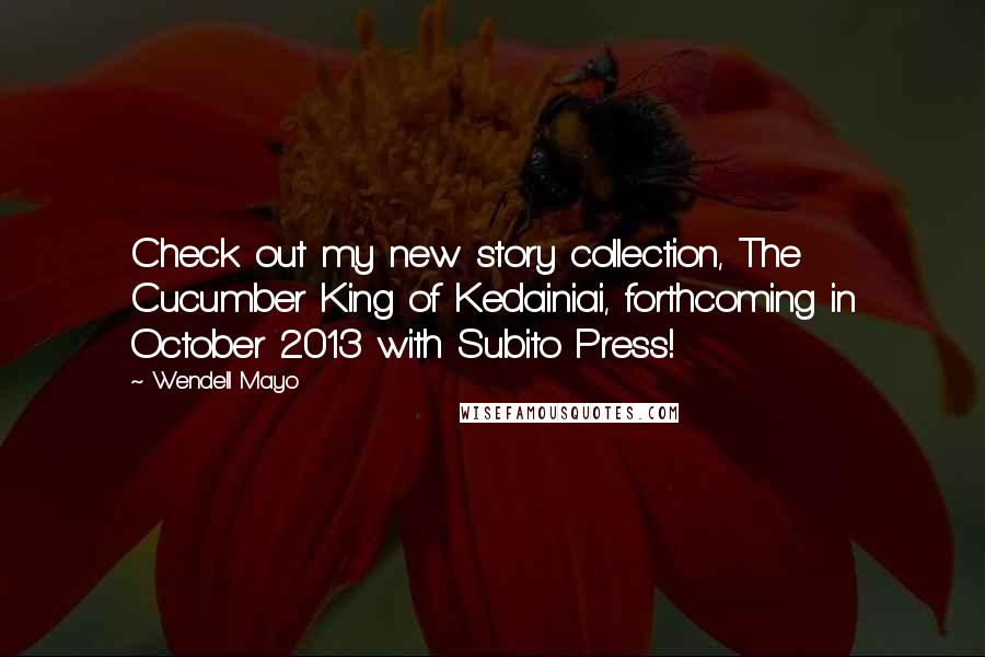 Wendell Mayo Quotes: Check out my new story collection, The Cucumber King of Kedainiai, forthcoming in October 2013 with Subito Press!