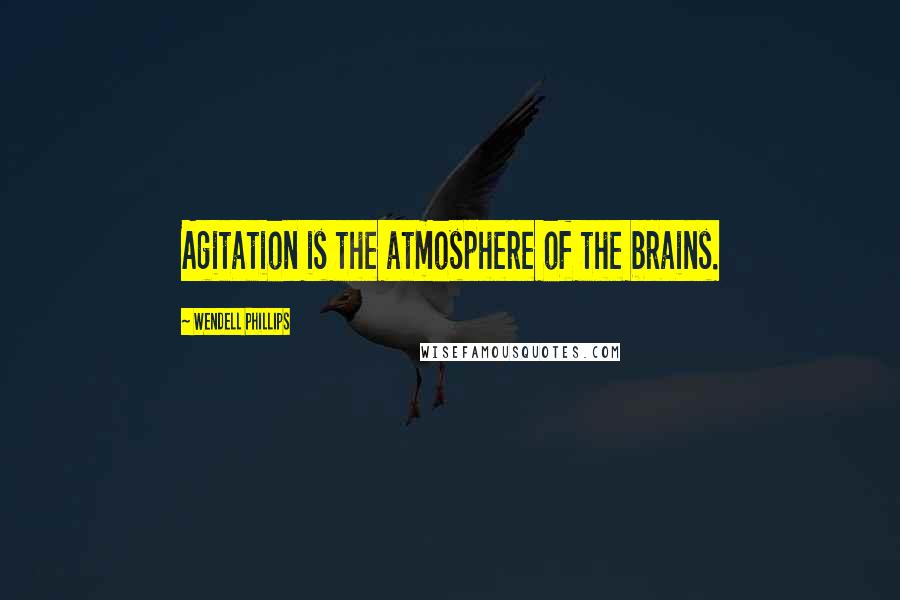Wendell Phillips Quotes: Agitation is the atmosphere of the brains.