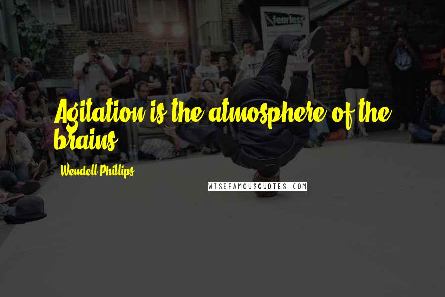 Wendell Phillips Quotes: Agitation is the atmosphere of the brains.