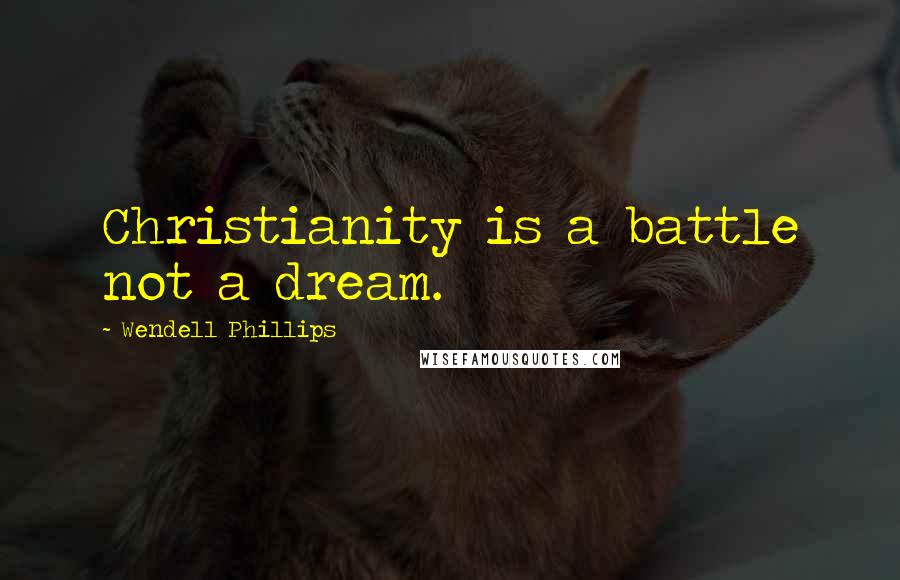 Wendell Phillips Quotes: Christianity is a battle not a dream.