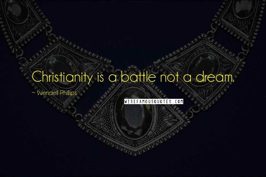 Wendell Phillips Quotes: Christianity is a battle not a dream.