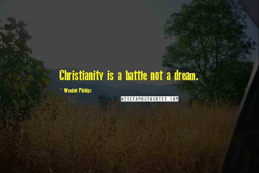 Wendell Phillips Quotes: Christianity is a battle not a dream.