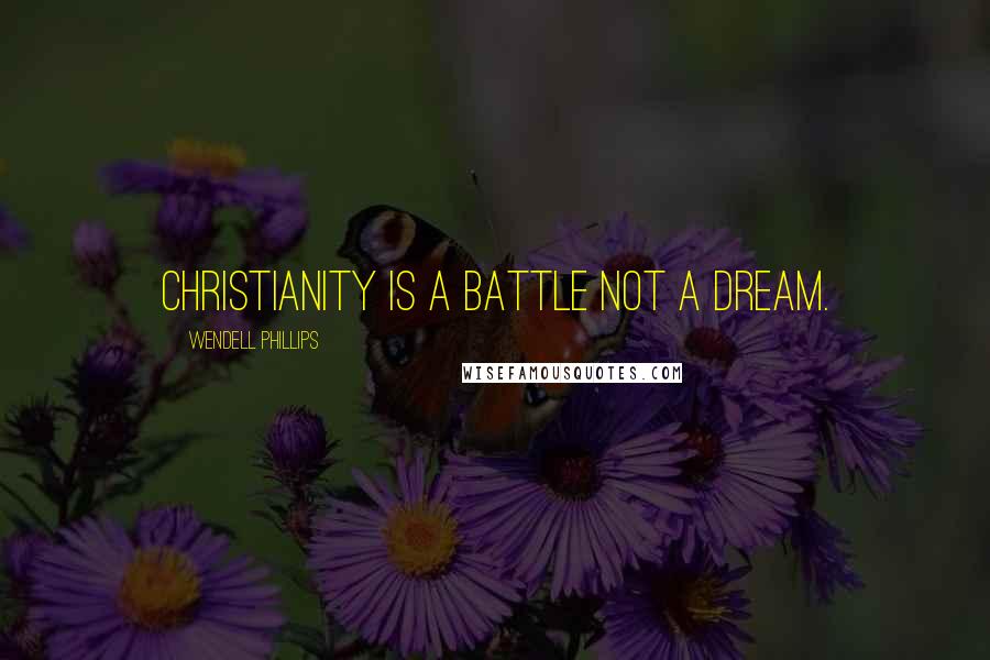 Wendell Phillips Quotes: Christianity is a battle not a dream.