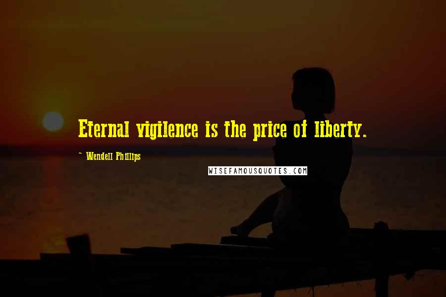 Wendell Phillips Quotes: Eternal vigilence is the price of liberty.