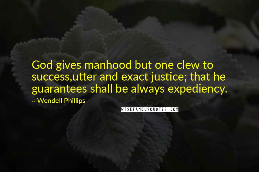 Wendell Phillips Quotes: God gives manhood but one clew to success,utter and exact justice; that he guarantees shall be always expediency.