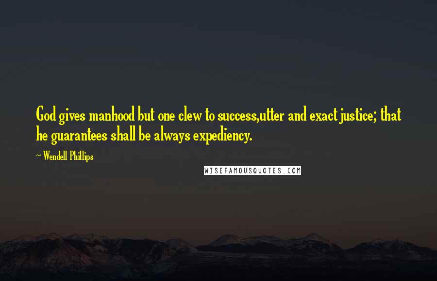 Wendell Phillips Quotes: God gives manhood but one clew to success,utter and exact justice; that he guarantees shall be always expediency.