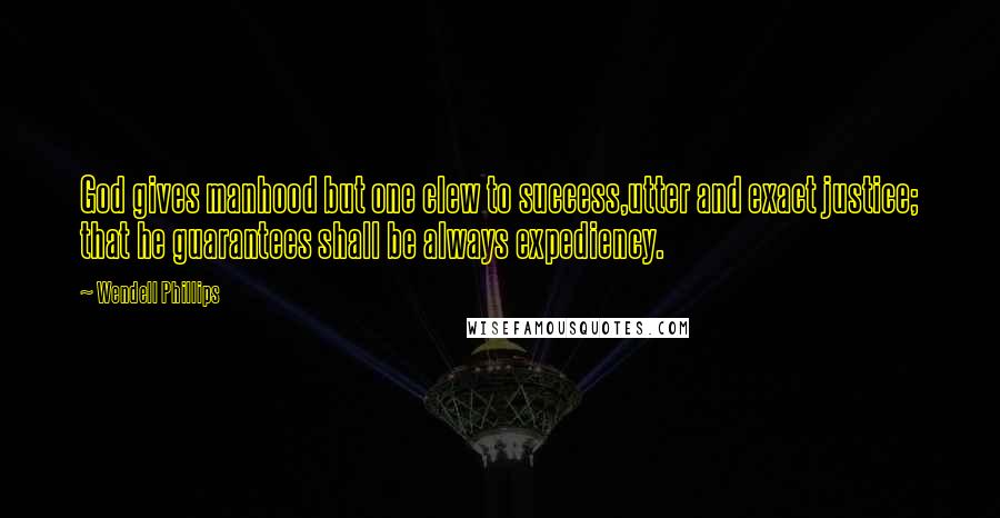 Wendell Phillips Quotes: God gives manhood but one clew to success,utter and exact justice; that he guarantees shall be always expediency.