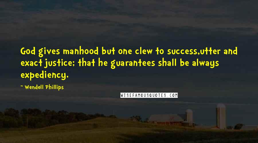 Wendell Phillips Quotes: God gives manhood but one clew to success,utter and exact justice; that he guarantees shall be always expediency.