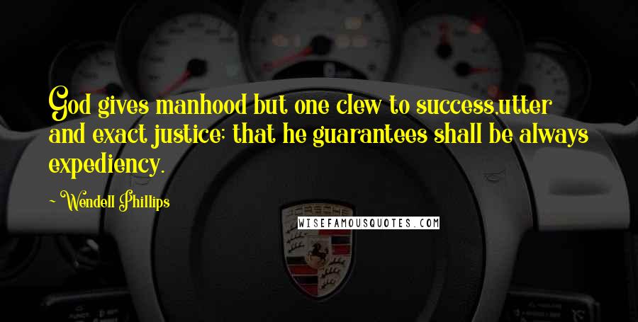 Wendell Phillips Quotes: God gives manhood but one clew to success,utter and exact justice; that he guarantees shall be always expediency.