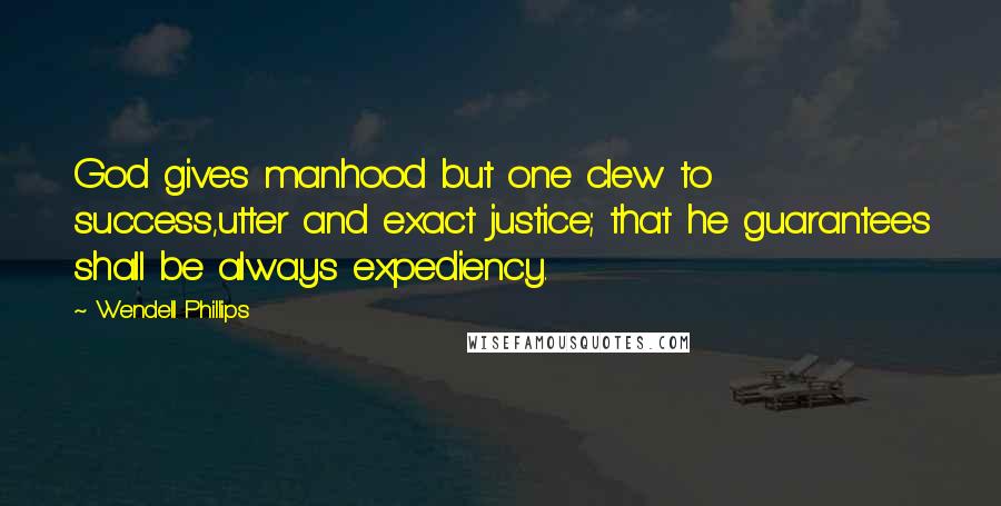 Wendell Phillips Quotes: God gives manhood but one clew to success,utter and exact justice; that he guarantees shall be always expediency.