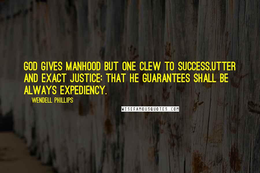 Wendell Phillips Quotes: God gives manhood but one clew to success,utter and exact justice; that he guarantees shall be always expediency.
