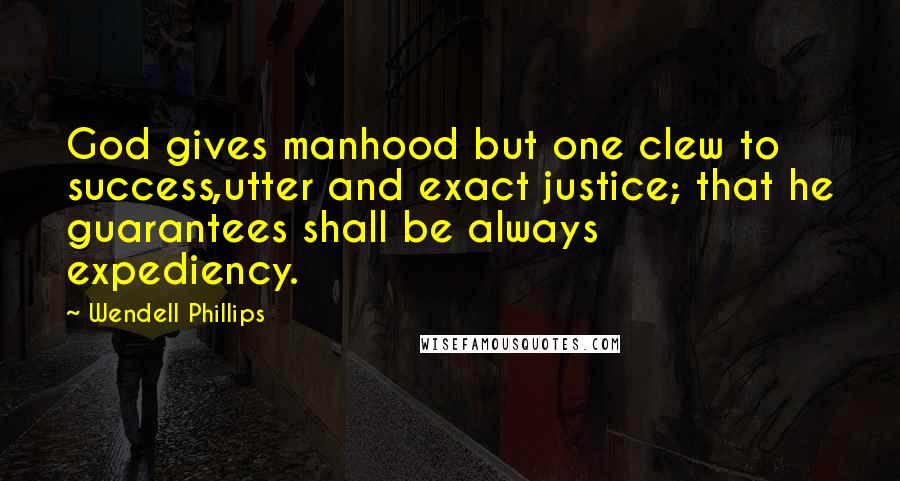 Wendell Phillips Quotes: God gives manhood but one clew to success,utter and exact justice; that he guarantees shall be always expediency.