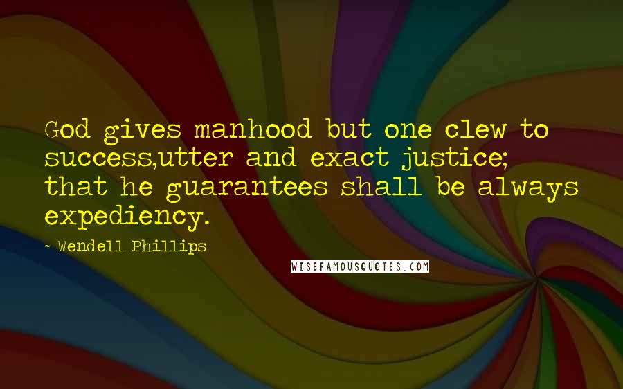 Wendell Phillips Quotes: God gives manhood but one clew to success,utter and exact justice; that he guarantees shall be always expediency.