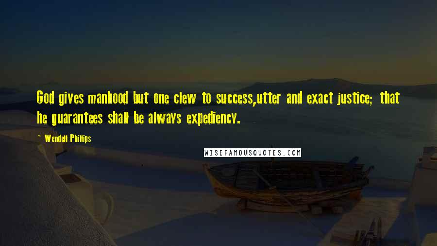 Wendell Phillips Quotes: God gives manhood but one clew to success,utter and exact justice; that he guarantees shall be always expediency.
