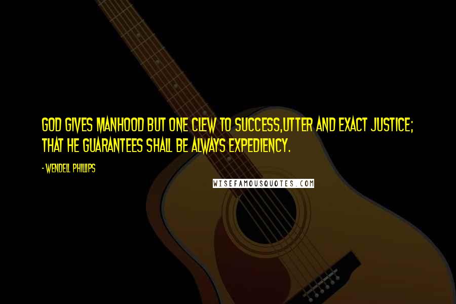 Wendell Phillips Quotes: God gives manhood but one clew to success,utter and exact justice; that he guarantees shall be always expediency.