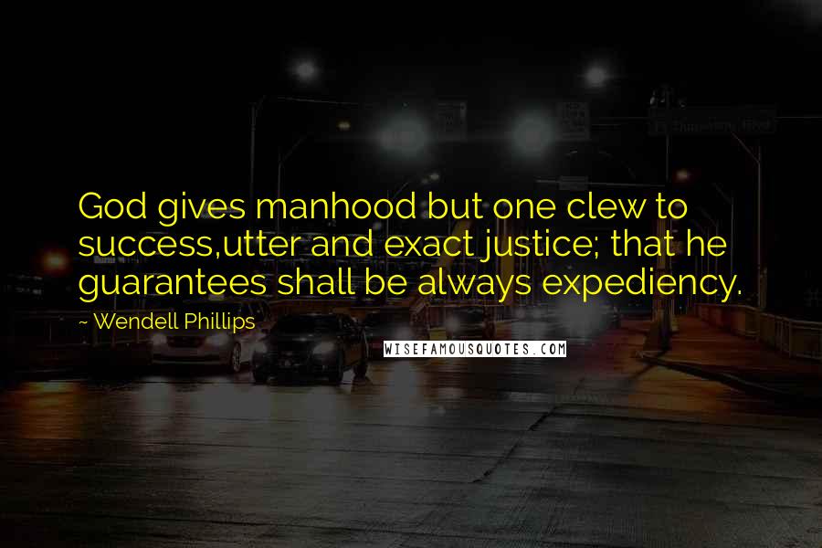 Wendell Phillips Quotes: God gives manhood but one clew to success,utter and exact justice; that he guarantees shall be always expediency.
