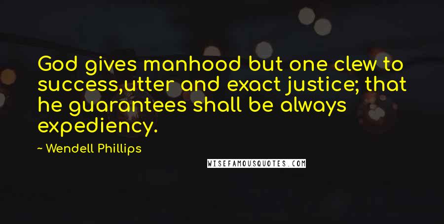 Wendell Phillips Quotes: God gives manhood but one clew to success,utter and exact justice; that he guarantees shall be always expediency.