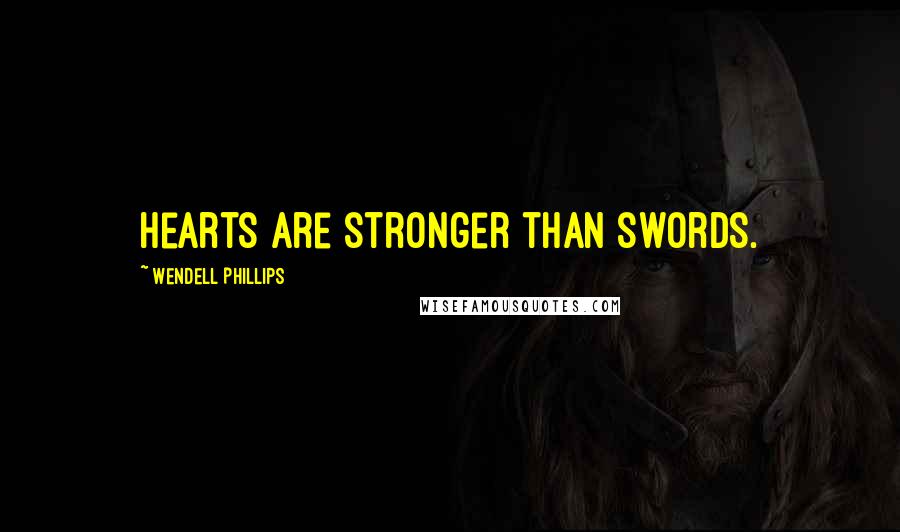Wendell Phillips Quotes: Hearts are stronger than swords.