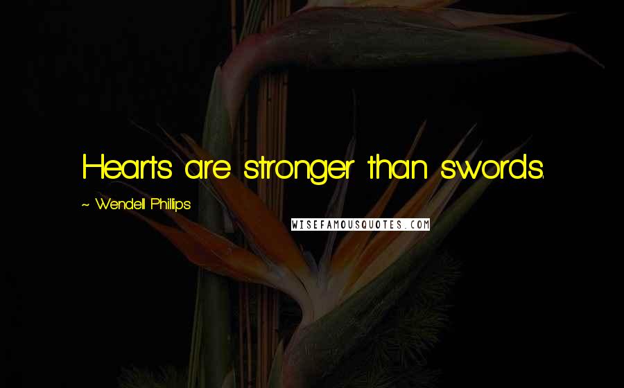 Wendell Phillips Quotes: Hearts are stronger than swords.