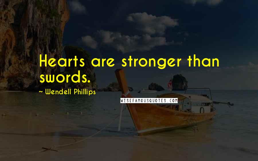 Wendell Phillips Quotes: Hearts are stronger than swords.