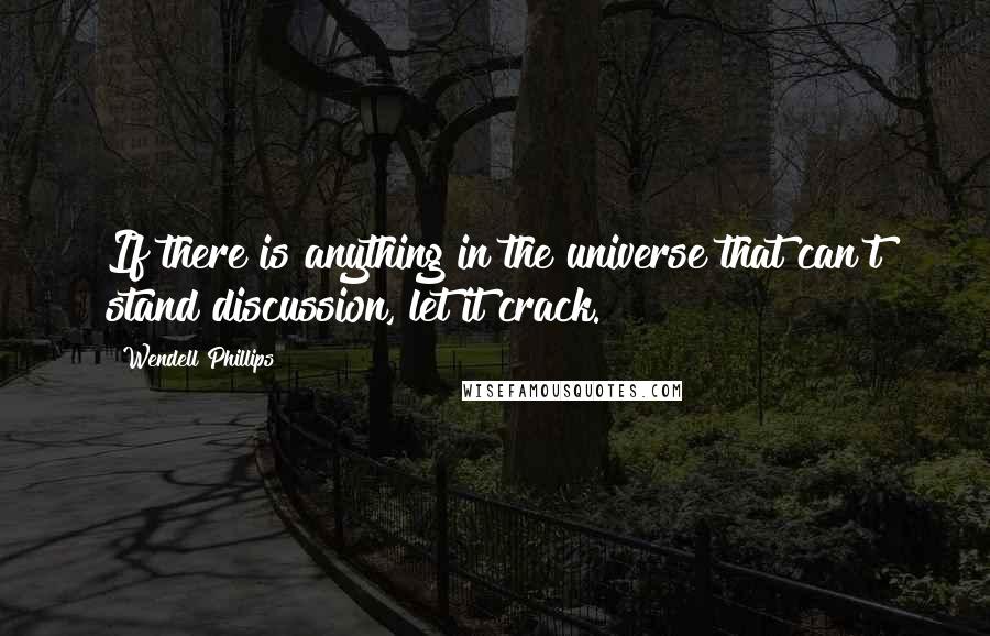 Wendell Phillips Quotes: If there is anything in the universe that can't stand discussion, let it crack.