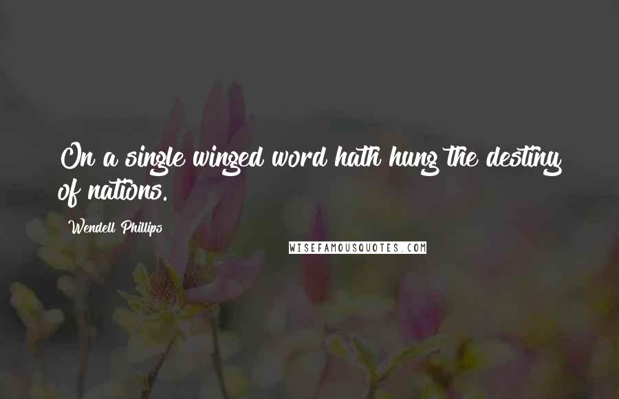 Wendell Phillips Quotes: On a single winged word hath hung the destiny of nations.