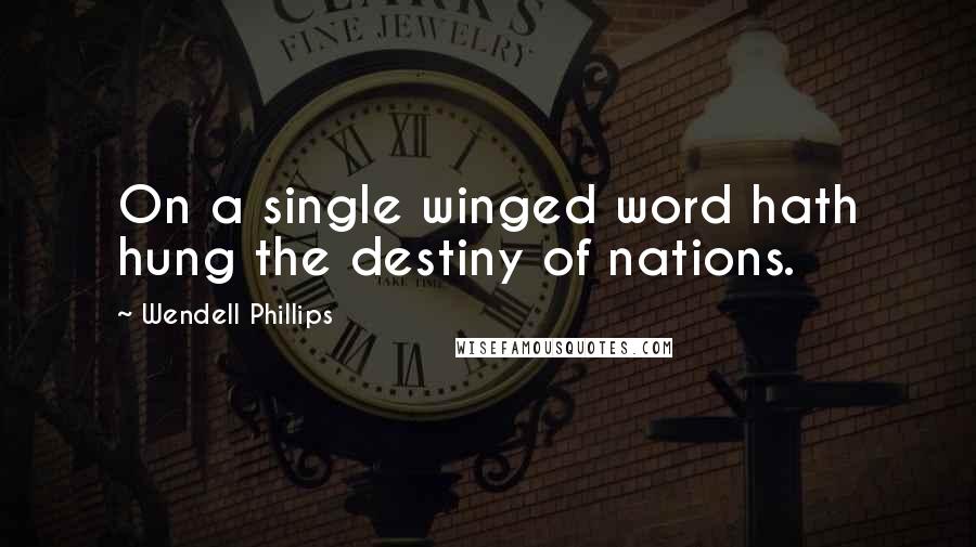 Wendell Phillips Quotes: On a single winged word hath hung the destiny of nations.