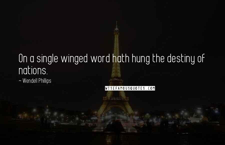 Wendell Phillips Quotes: On a single winged word hath hung the destiny of nations.
