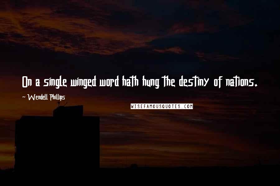 Wendell Phillips Quotes: On a single winged word hath hung the destiny of nations.
