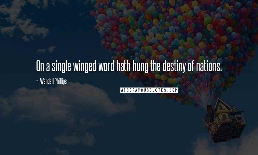 Wendell Phillips Quotes: On a single winged word hath hung the destiny of nations.