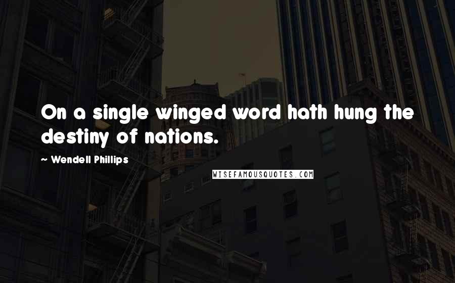 Wendell Phillips Quotes: On a single winged word hath hung the destiny of nations.
