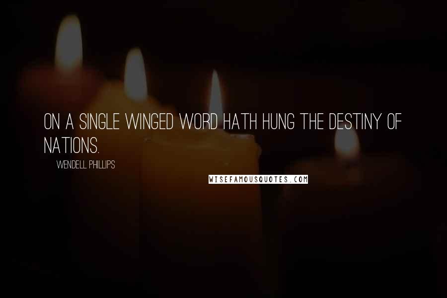 Wendell Phillips Quotes: On a single winged word hath hung the destiny of nations.