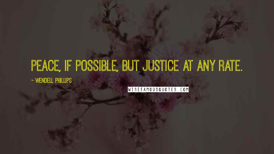 Wendell Phillips Quotes: Peace, if possible, but justice at any rate.