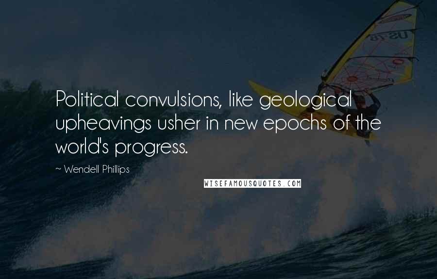 Wendell Phillips Quotes: Political convulsions, like geological upheavings usher in new epochs of the world's progress.