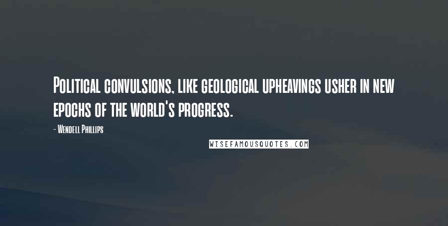 Wendell Phillips Quotes: Political convulsions, like geological upheavings usher in new epochs of the world's progress.