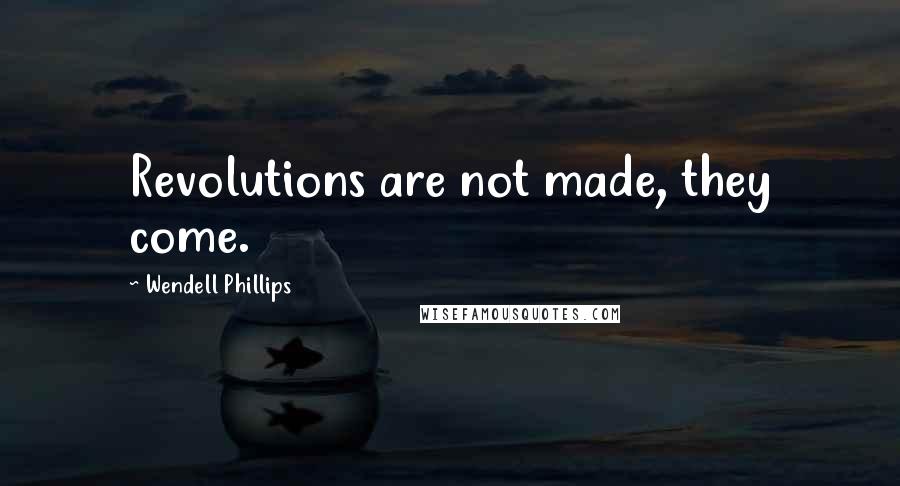 Wendell Phillips Quotes: Revolutions are not made, they come.