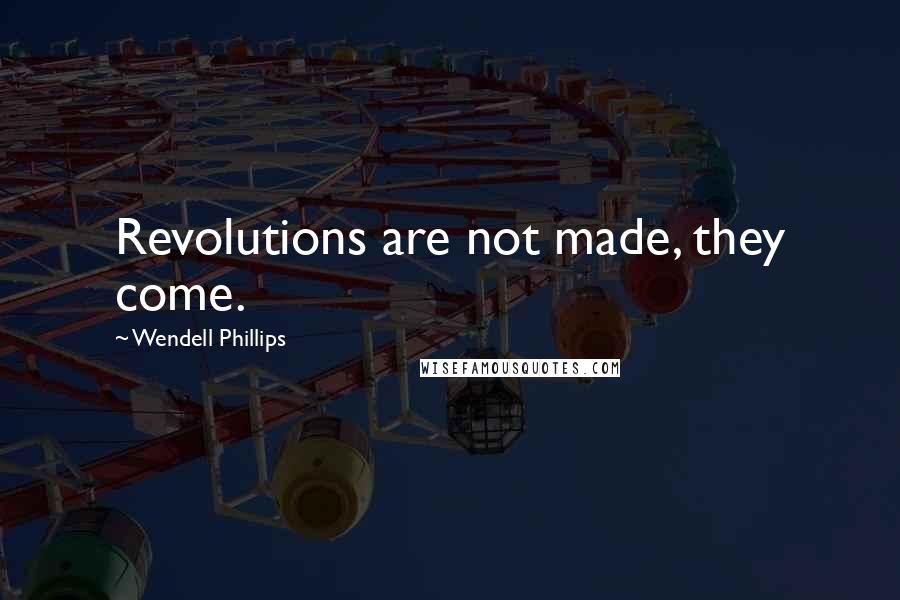 Wendell Phillips Quotes: Revolutions are not made, they come.
